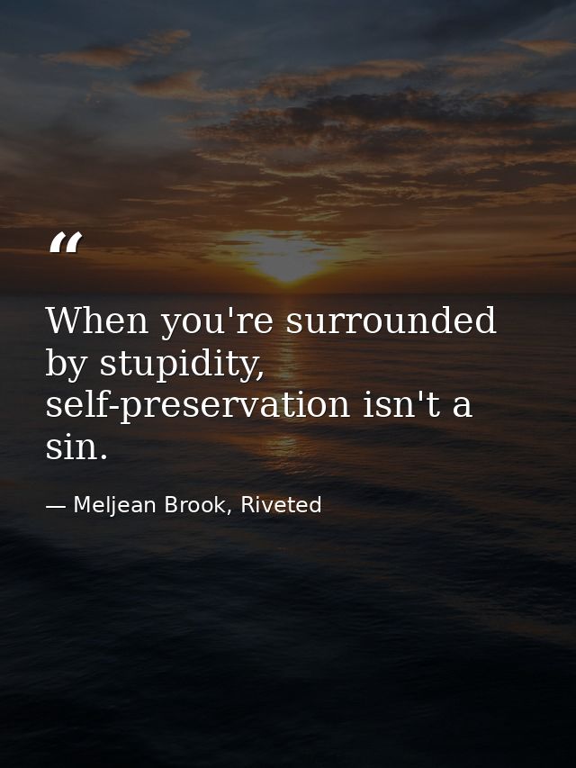 When you're surrounded by stupidity, self-preservation isn't a sin. — Meljean Brook, Riveted
