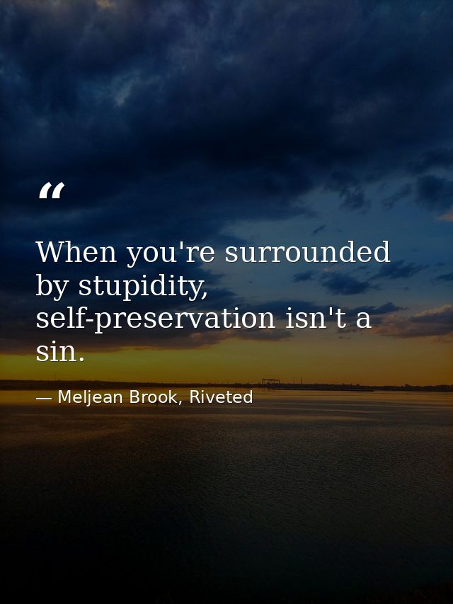 When you're surrounded by stupidity, self-preservation isn't a sin. — Meljean Brook, Riveted