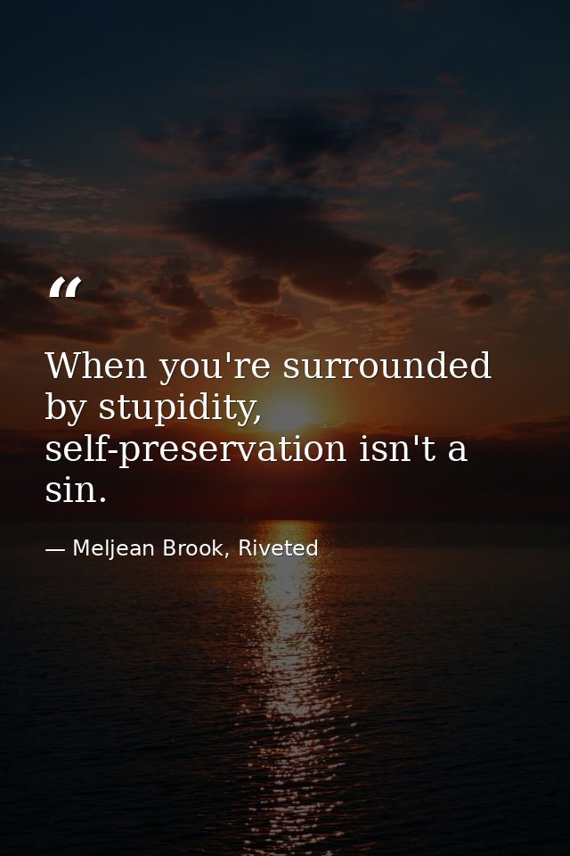 When you're surrounded by stupidity, self-preservation isn't a sin. — Meljean Brook, Riveted