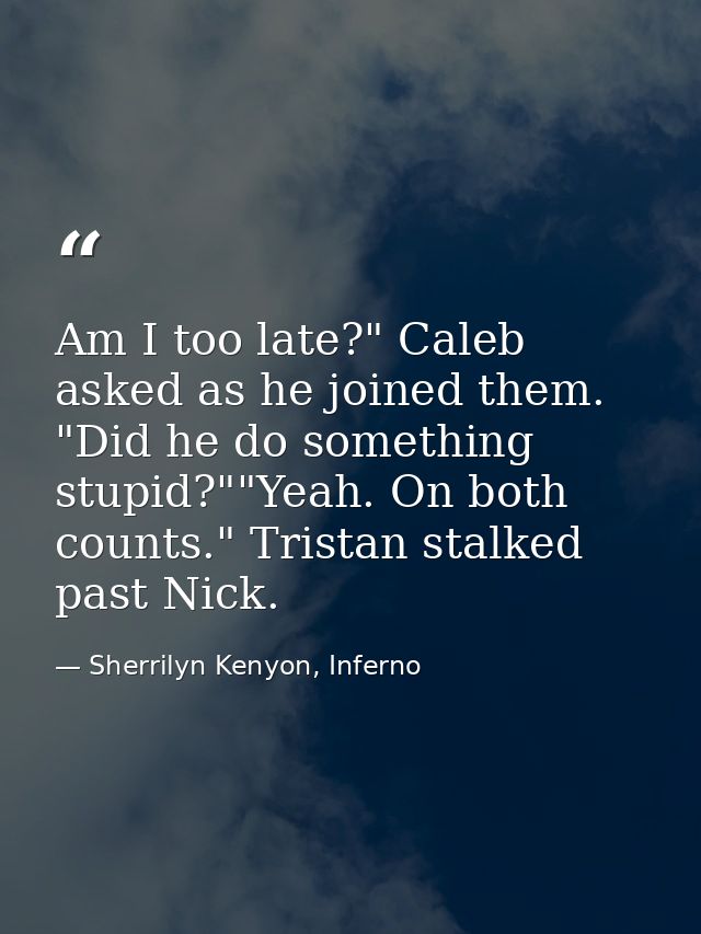 Am I too late?" Caleb asked as he joined them. "Did he do something stupid?""Yeah. On both counts." Tristan stalked past — Sherrilyn Kenyon, Inferno