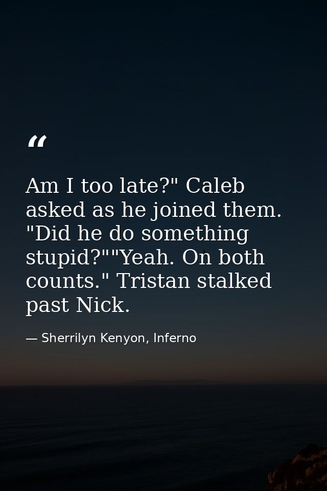 Am I too late?" Caleb asked as he joined them. "Did he do something stupid?""Yeah. On both counts." Tristan stalked past — Sherrilyn Kenyon, Inferno