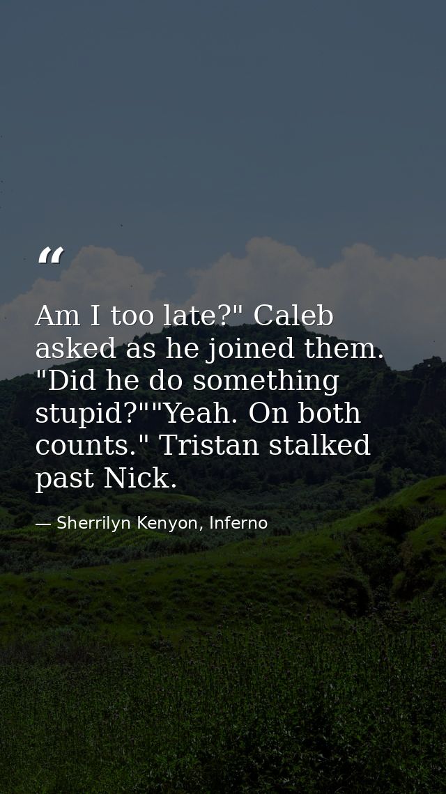 Am I too late?" Caleb asked as he joined them. "Did he do something stupid?""Yeah. On both counts." Tristan stalked past — Sherrilyn Kenyon, Inferno