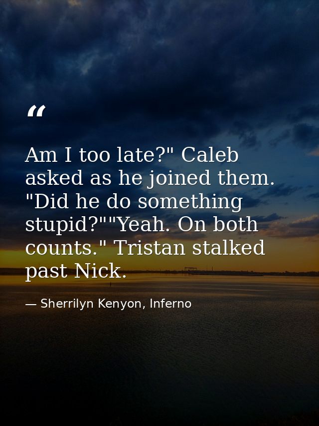 Am I too late?" Caleb asked as he joined them. "Did he do something stupid?""Yeah. On both counts." Tristan stalked past — Sherrilyn Kenyon, Inferno