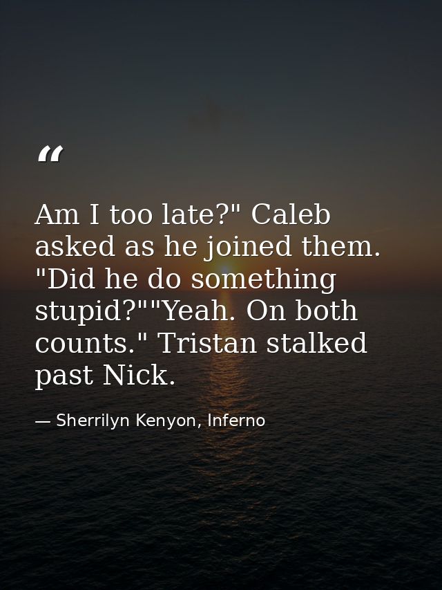 Am I too late?" Caleb asked as he joined them. "Did he do something stupid?""Yeah. On both counts." Tristan stalked past — Sherrilyn Kenyon, Inferno