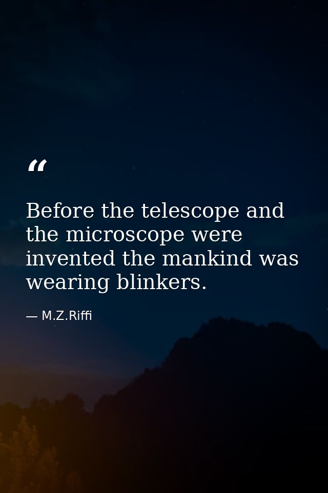 Before the telescope and the microscope were invented the mankind was wearing blinkers. — M.Z.Riffi