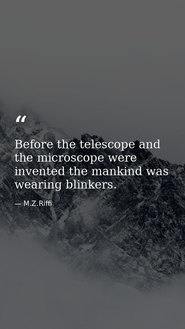 Before the telescope and the microscope were invented the mankind was wearing blinkers. — M.Z.Riffi