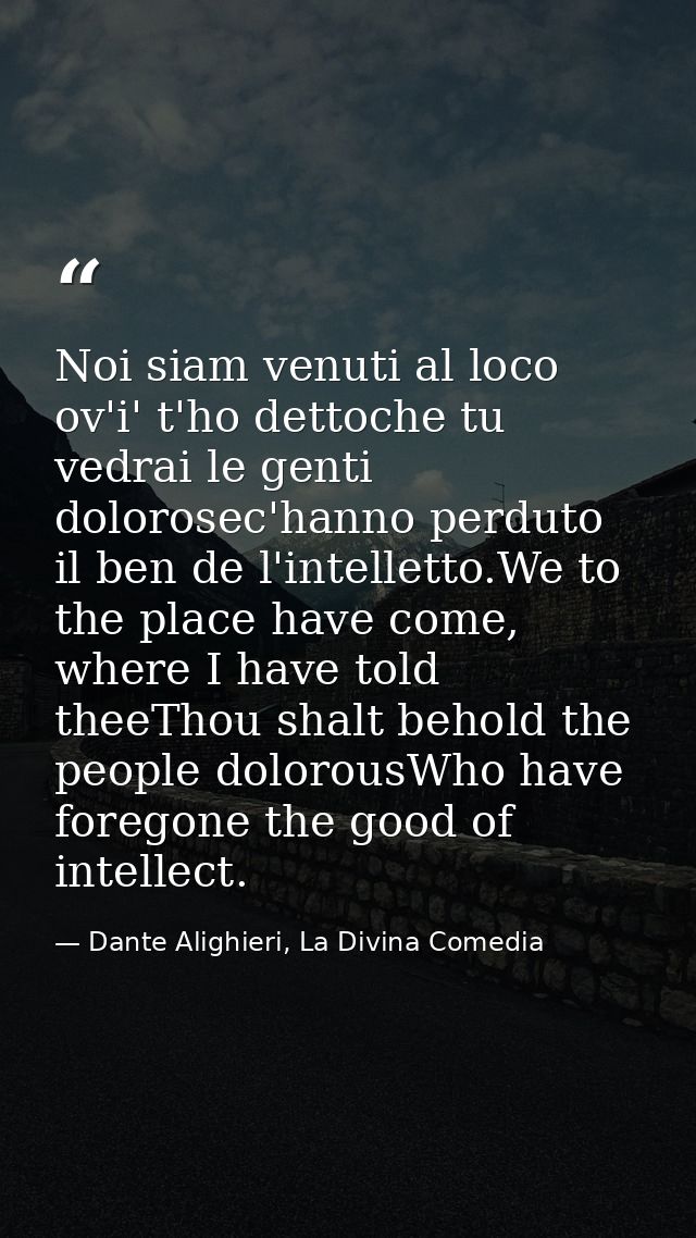 Noi siam venuti al loco ov'i' t'ho dettoche tu vedrai le genti dolorosec'hanno perduto il ben de l'intelletto.We to the  — Dante Alighieri, La Divina Comedia