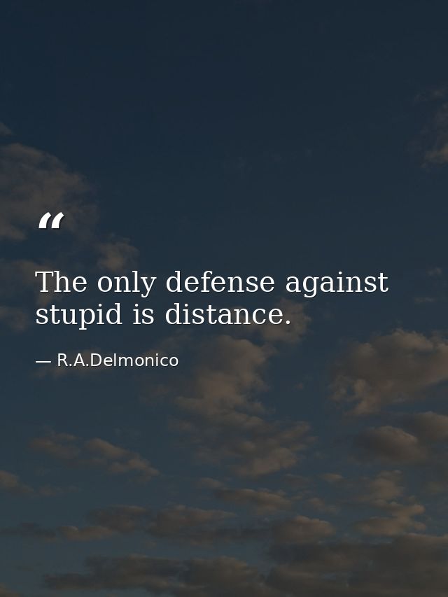 The only defense against stupid is distance. — R.A.Delmonico
