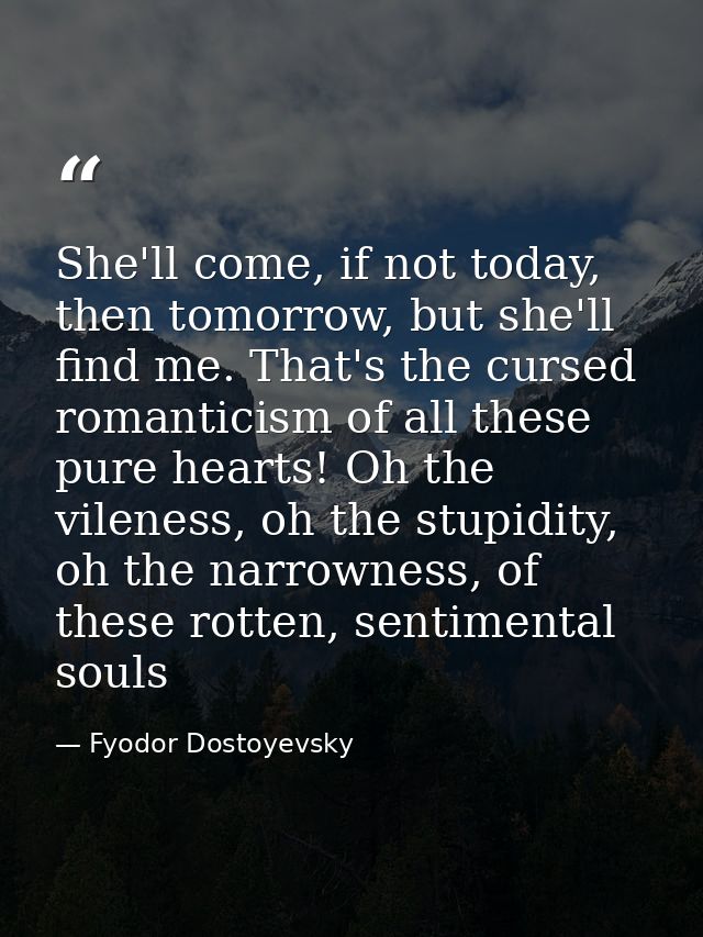 She'll come, if not today, then tomorrow, but she'll find me. That's the cursed romanticism of all these pure hearts! Oh — Fyodor Dostoyevsky