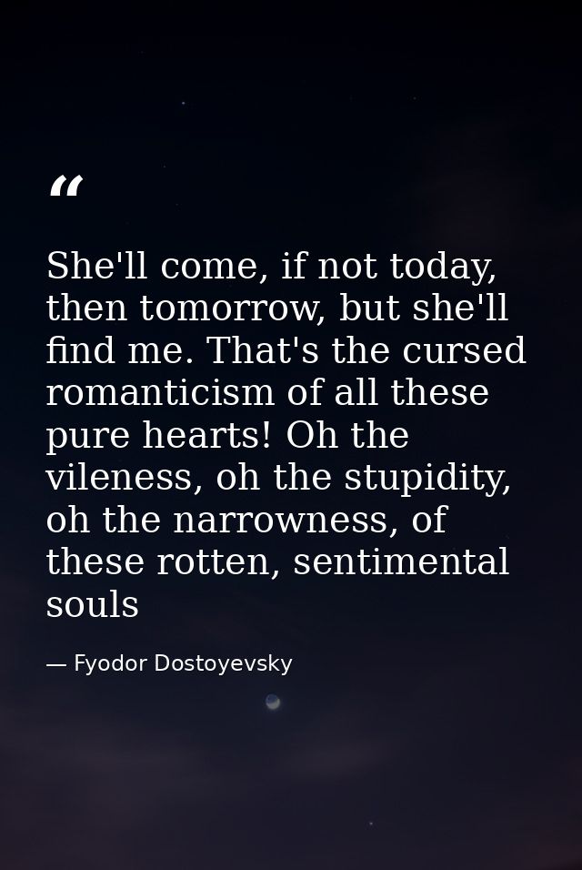 She'll come, if not today, then tomorrow, but she'll find me. That's the cursed romanticism of all these pure hearts! Oh — Fyodor Dostoyevsky