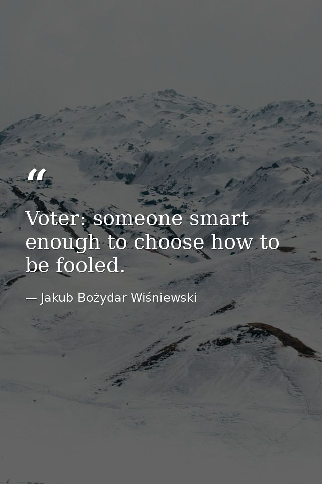 Voter: someone smart enough to choose how to be fooled. — Jakub Bożydar Wiśniewski