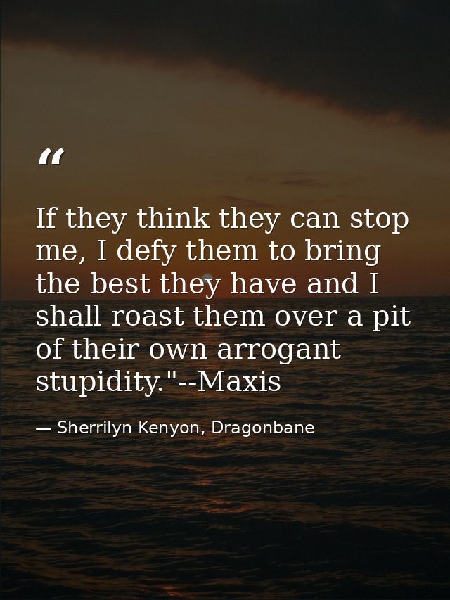 If they think they can stop me, I defy them to bring the best they have and I shall roast them over a pit of their own a — Sherrilyn Kenyon, Dragonbane