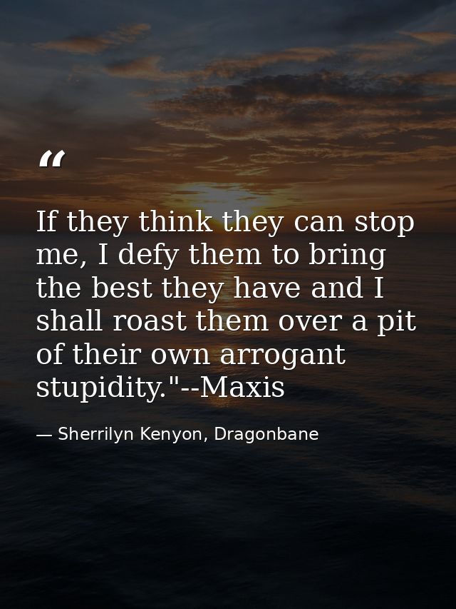 If they think they can stop me, I defy them to bring the best they have and I shall roast them over a pit of their own a — Sherrilyn Kenyon, Dragonbane