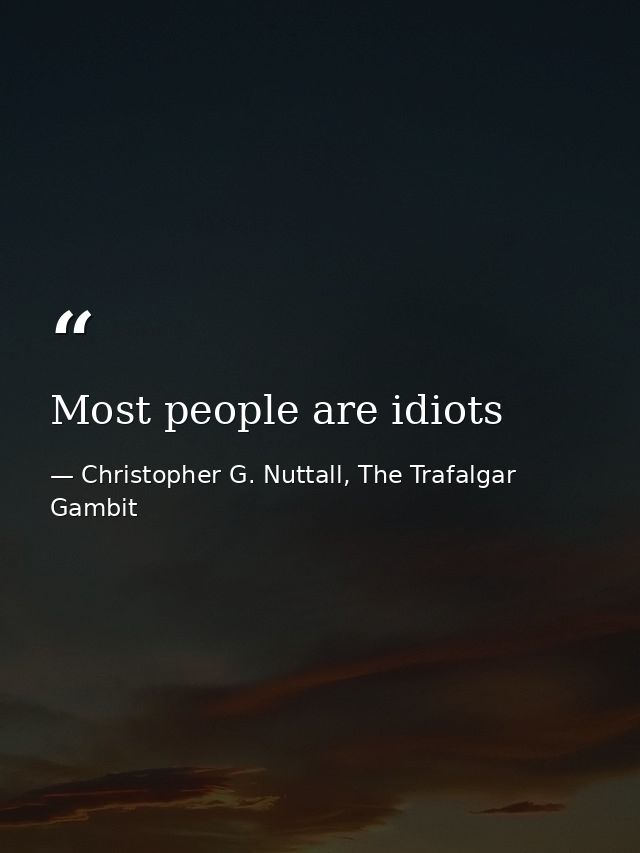 Most people are idiots — Christopher G. Nuttall, The Trafalgar Gambit
