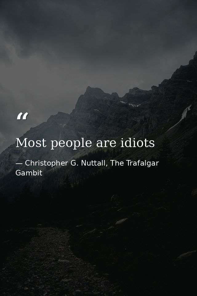 Most people are idiots — Christopher G. Nuttall, The Trafalgar Gambit