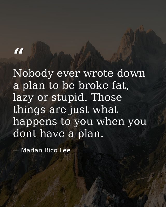 Nobody ever wrote down a plan to be broke fat, lazy or stupid. Those things are just what happens to you when you dont h — Marlan Rico Lee