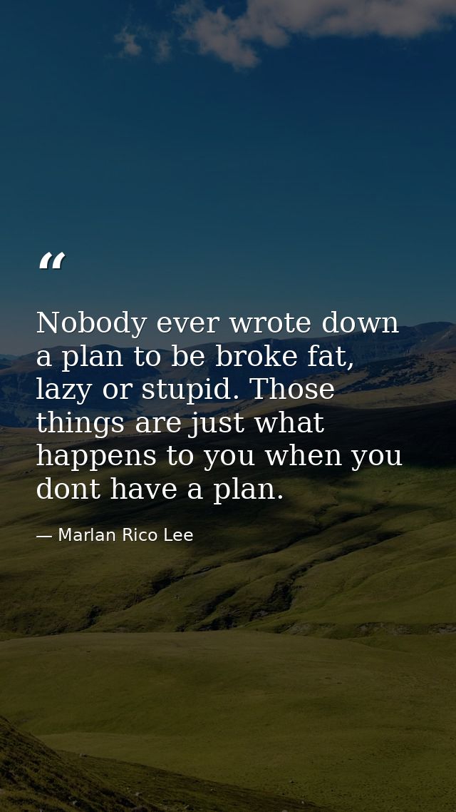 Nobody ever wrote down a plan to be broke fat, lazy or stupid. Those things are just what happens to you when you dont h — Marlan Rico Lee
