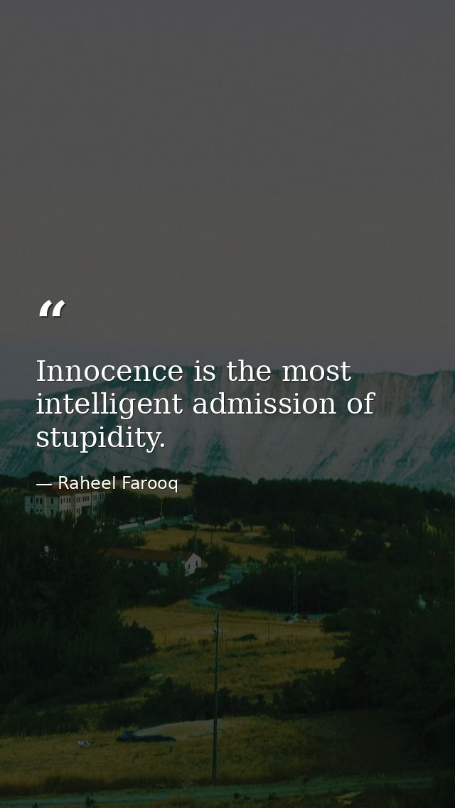 Innocence is the most intelligent admission of stupidity. — Raheel Farooq