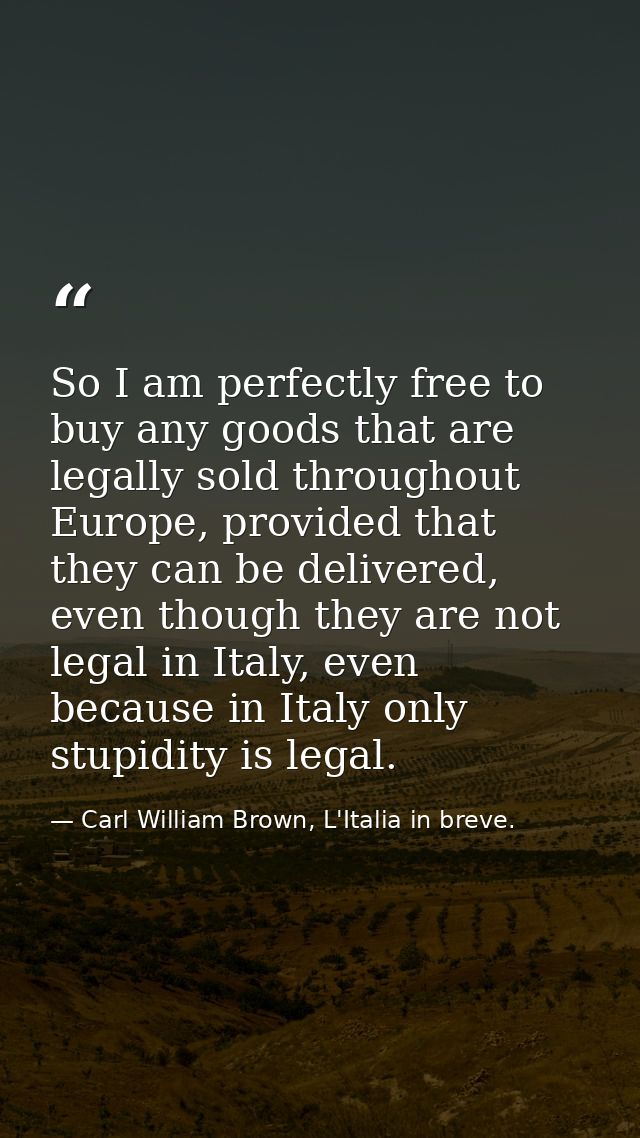 So I am perfectly free to buy any goods that are legally sold throughout Europe, provided that they can be delivered, ev — Carl William Brown, L'Italia in breve.