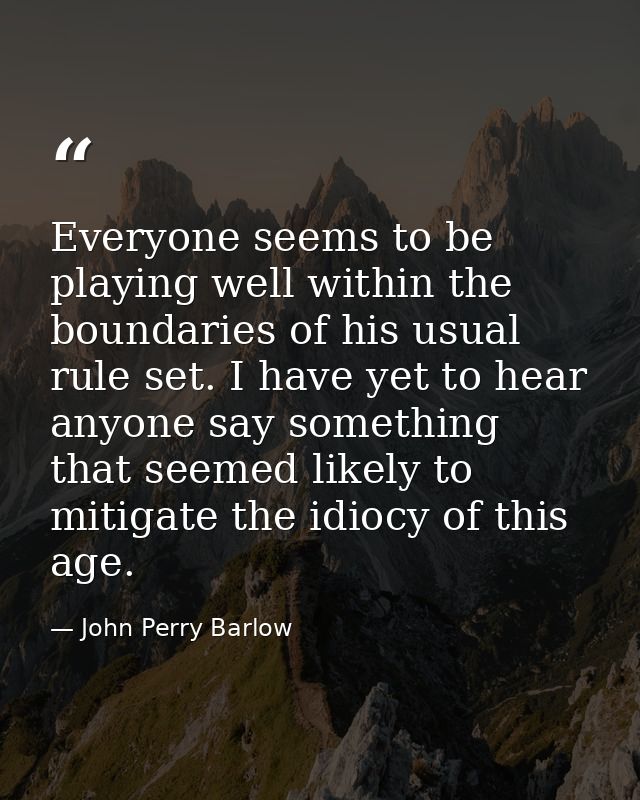 Everyone seems to be playing well within the boundaries of his usual rule set. I have yet to hear anyone say something t — John Perry Barlow