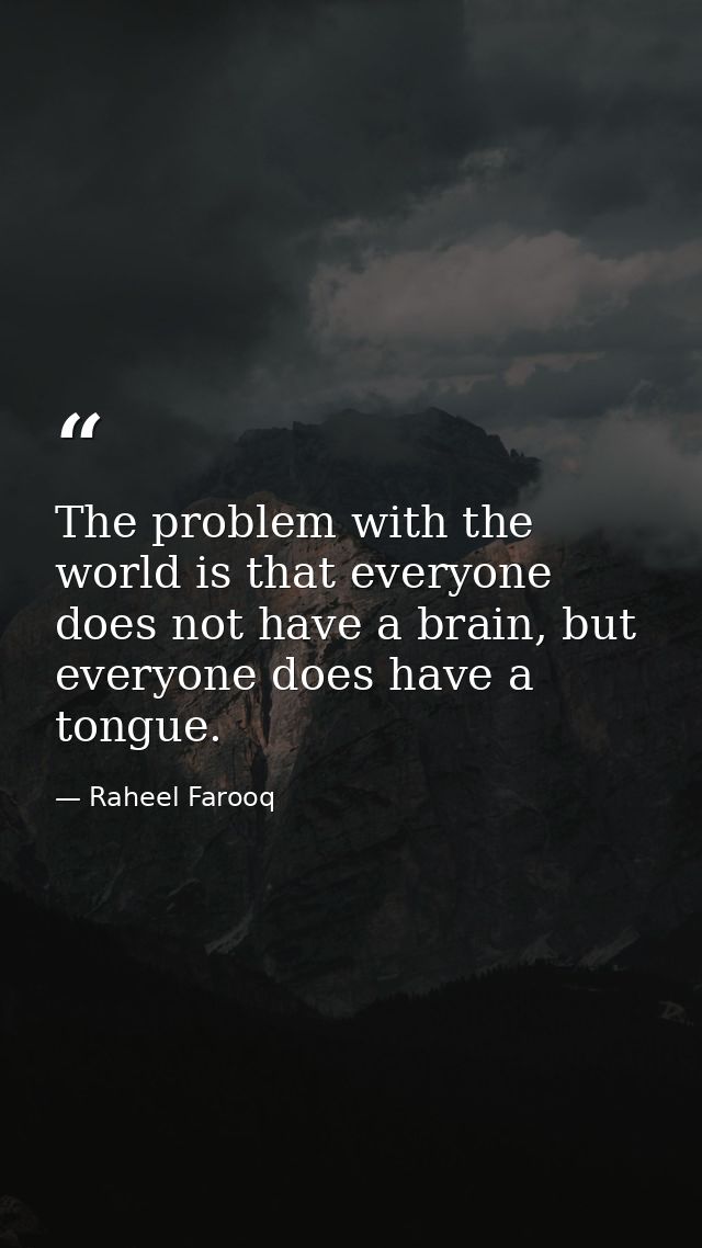 The problem with the world is that everyone does not have a brain, but everyone does have a tongue. — Raheel Farooq