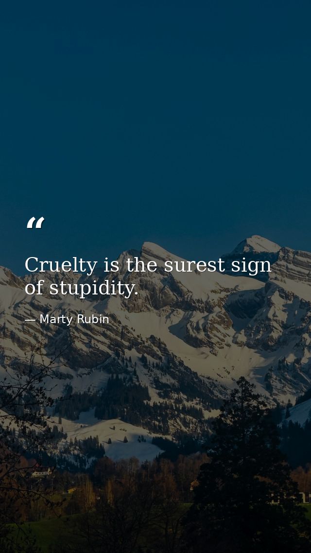 Cruelty is the surest sign of stupidity. — Marty Rubin