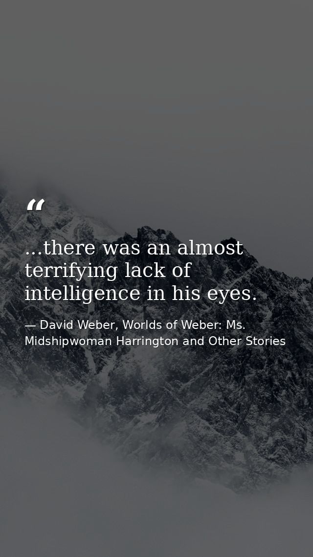 ...there was an almost terrifying lack of intelligence in his eyes. — David Weber, Worlds of Weber: Ms. Midshipwoman Harrington and Other Stories