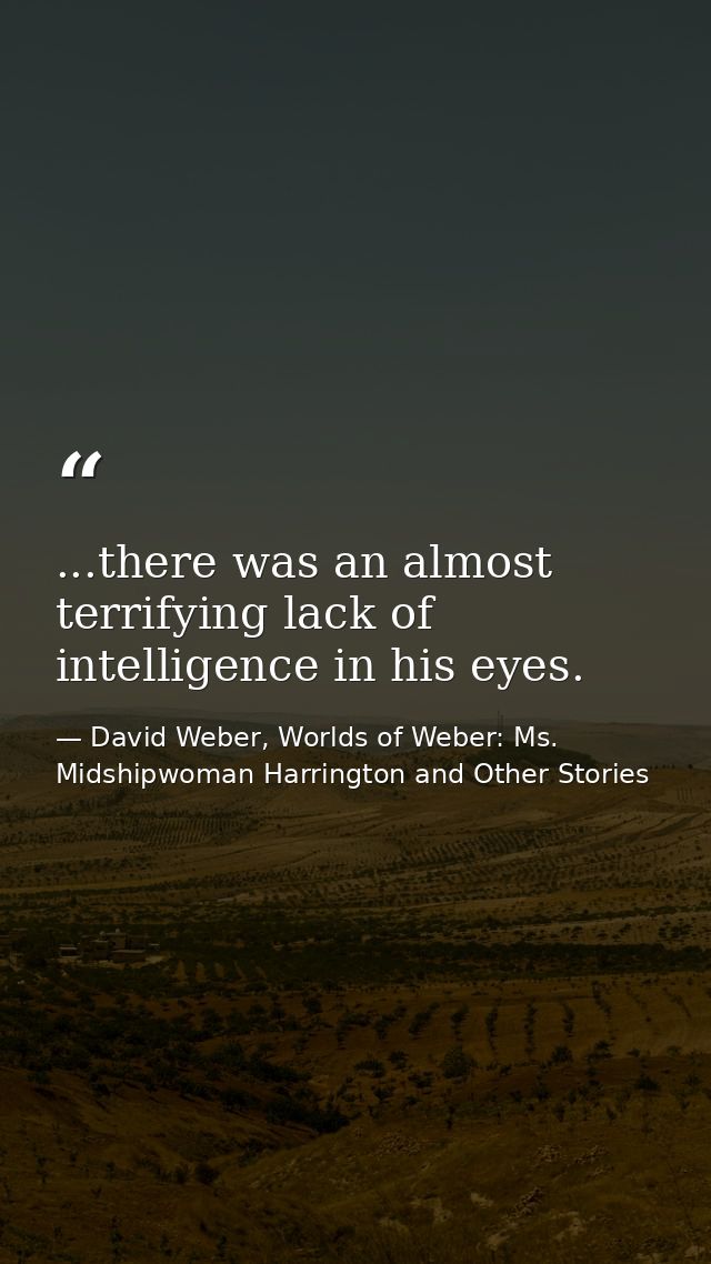 ...there was an almost terrifying lack of intelligence in his eyes. — David Weber, Worlds of Weber: Ms. Midshipwoman Harrington and Other Stories