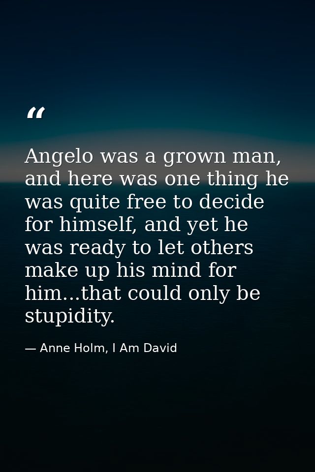 Angelo was a grown man, and here was one thing he was quite free to decide for himself, and yet he was ready to let othe — Anne Holm, I Am David