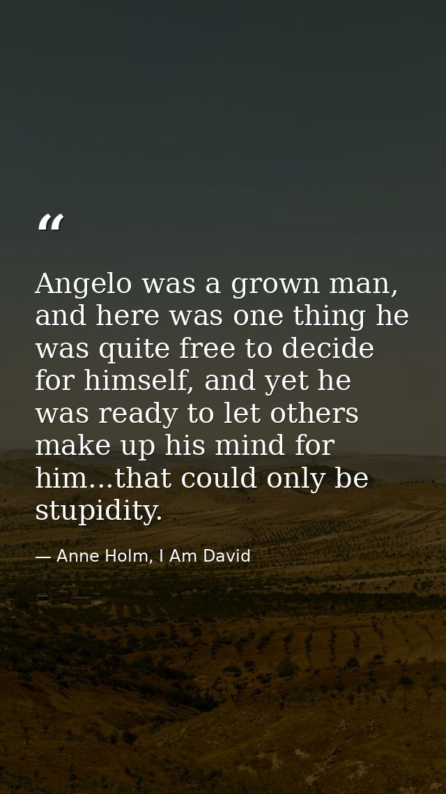 Angelo was a grown man, and here was one thing he was quite free to decide for himself, and yet he was ready to let othe — Anne Holm, I Am David