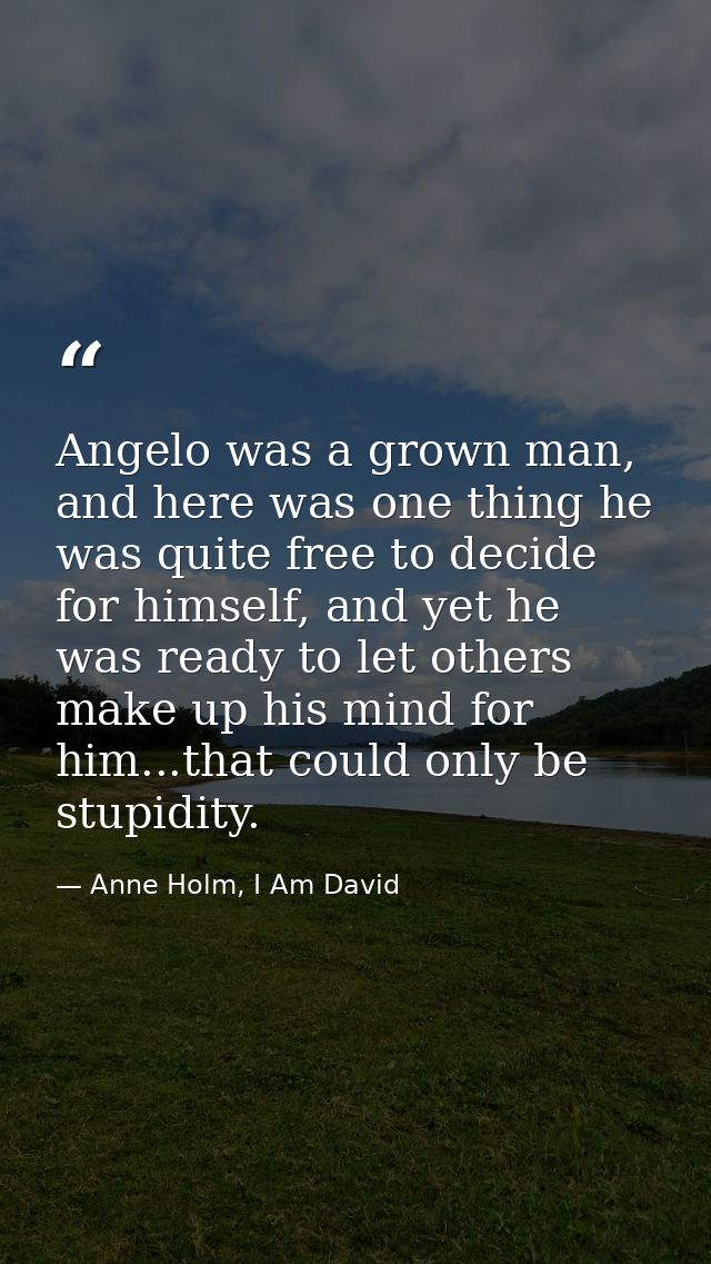 Angelo was a grown man, and here was one thing he was quite free to decide for himself, and yet he was ready to let othe — Anne Holm, I Am David