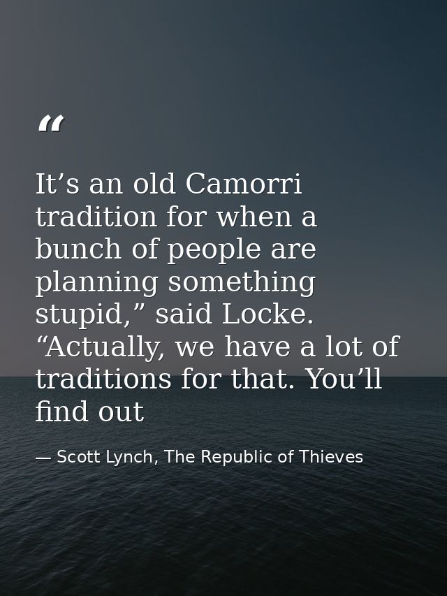 It’s an old Camorri tradition for when a bunch of people are planning something stupid,” said Locke. “Actually, we have  — Scott Lynch, The Republic of Thieves