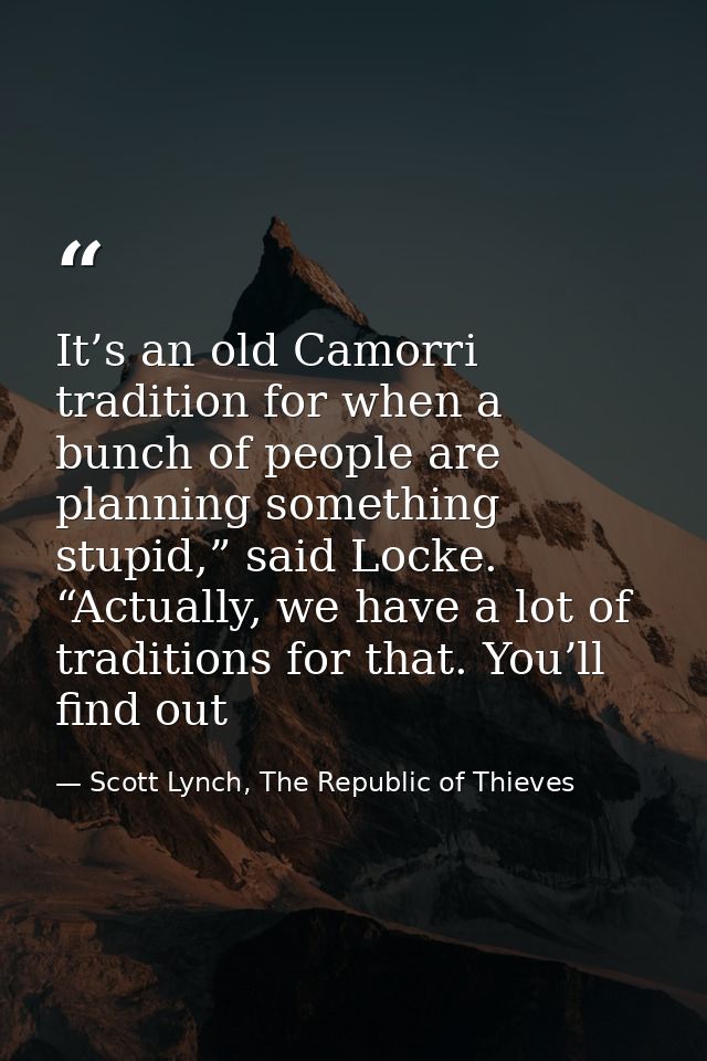 It’s an old Camorri tradition for when a bunch of people are planning something stupid,” said Locke. “Actually, we have  — Scott Lynch, The Republic of Thieves