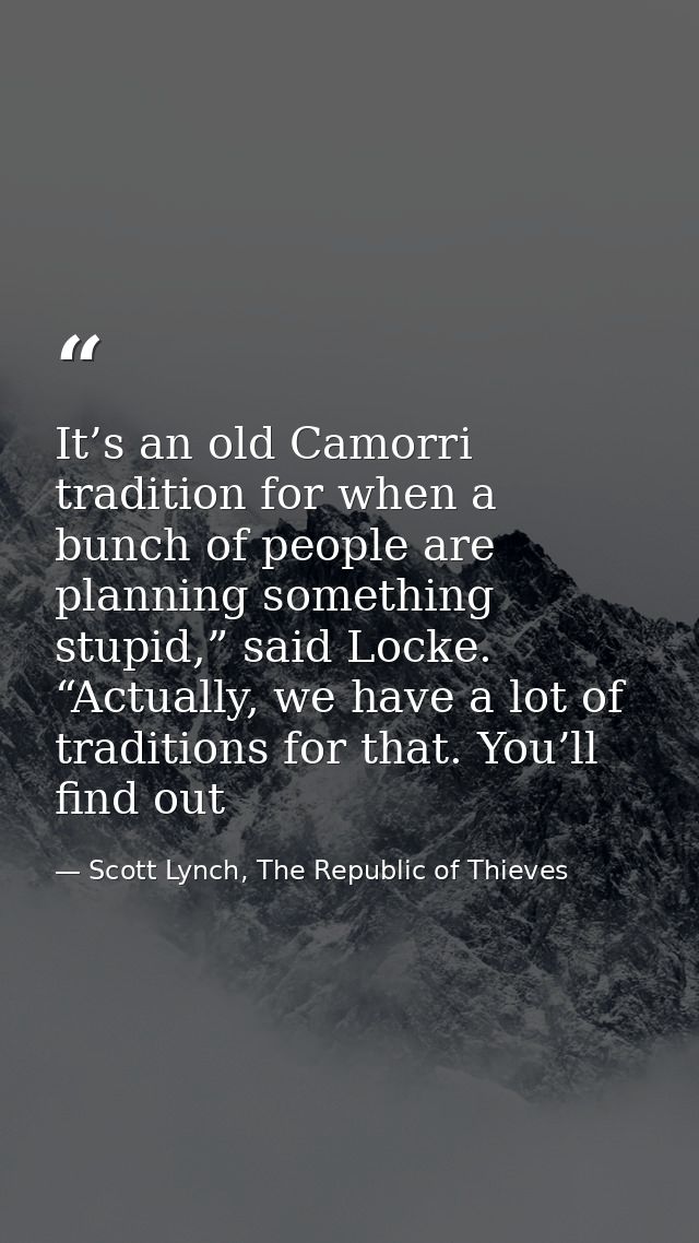 It’s an old Camorri tradition for when a bunch of people are planning something stupid,” said Locke. “Actually, we have  — Scott Lynch, The Republic of Thieves