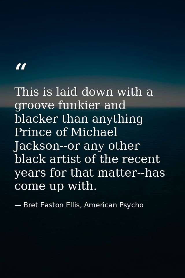 This is laid down with a groove funkier and blacker than anything Prince of Michael Jackson--or any other black artist o — Bret Easton Ellis, American Psycho