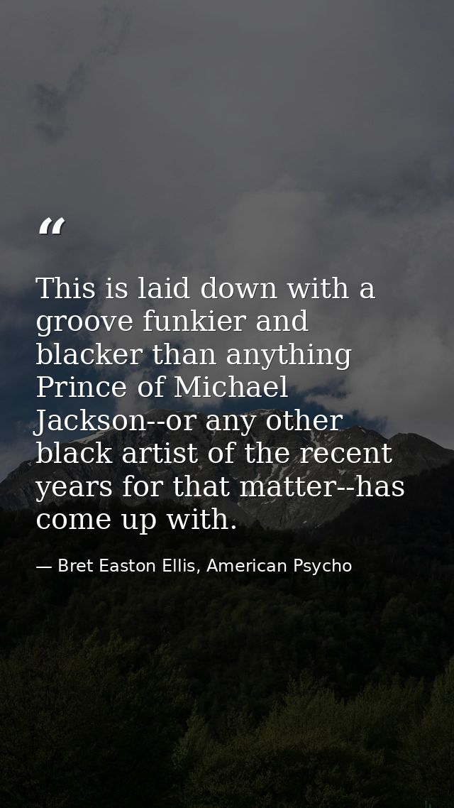 This is laid down with a groove funkier and blacker than anything Prince of Michael Jackson--or any other black artist o — Bret Easton Ellis, American Psycho