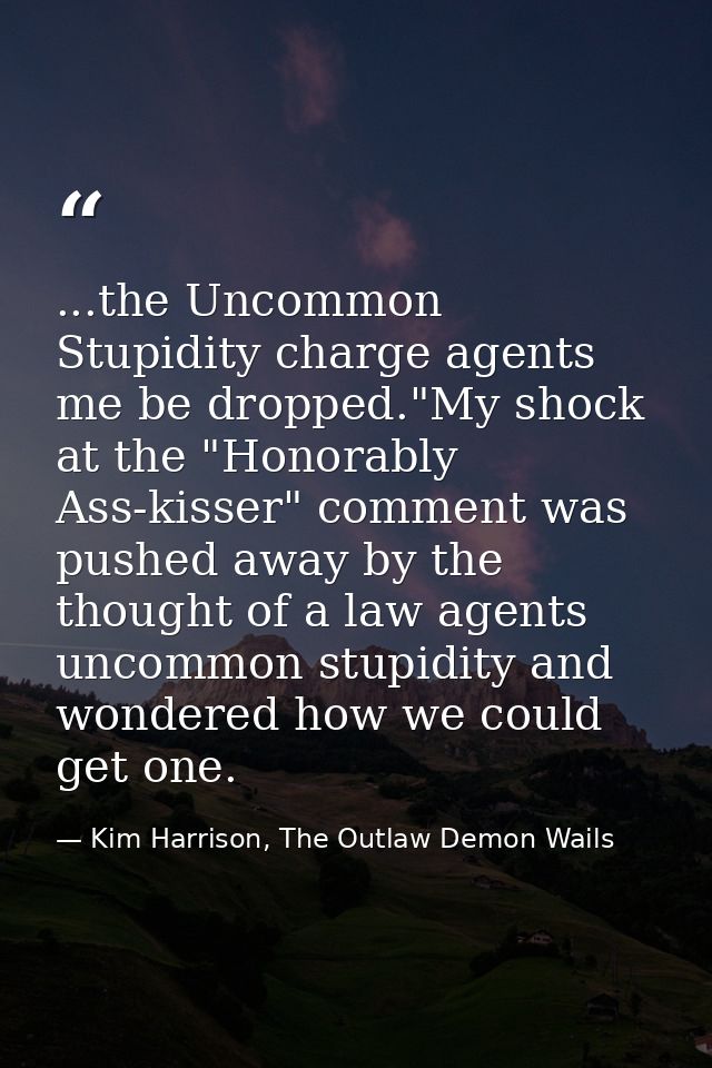 ...the Uncommon Stupidity charge agents me be dropped."My shock at the "Honorably Ass-kisser" comment was pushed away by — Kim Harrison, The Outlaw Demon Wails