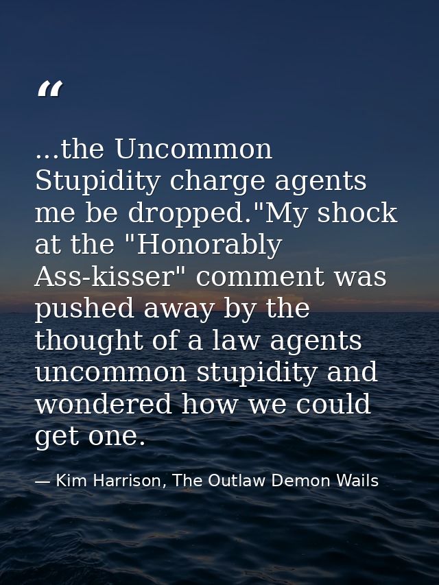 ...the Uncommon Stupidity charge agents me be dropped."My shock at the "Honorably Ass-kisser" comment was pushed away by — Kim Harrison, The Outlaw Demon Wails