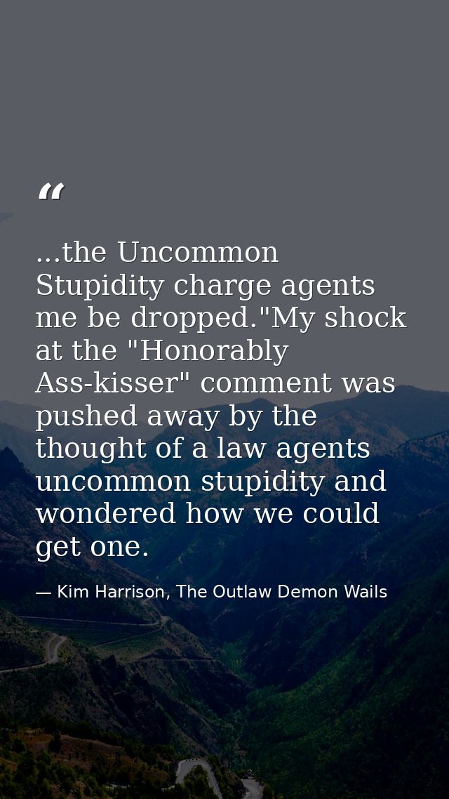 ...the Uncommon Stupidity charge agents me be dropped."My shock at the "Honorably Ass-kisser" comment was pushed away by — Kim Harrison, The Outlaw Demon Wails