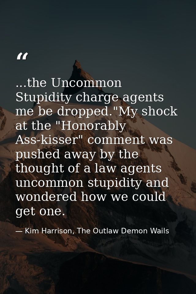 ...the Uncommon Stupidity charge agents me be dropped."My shock at the "Honorably Ass-kisser" comment was pushed away by — Kim Harrison, The Outlaw Demon Wails
