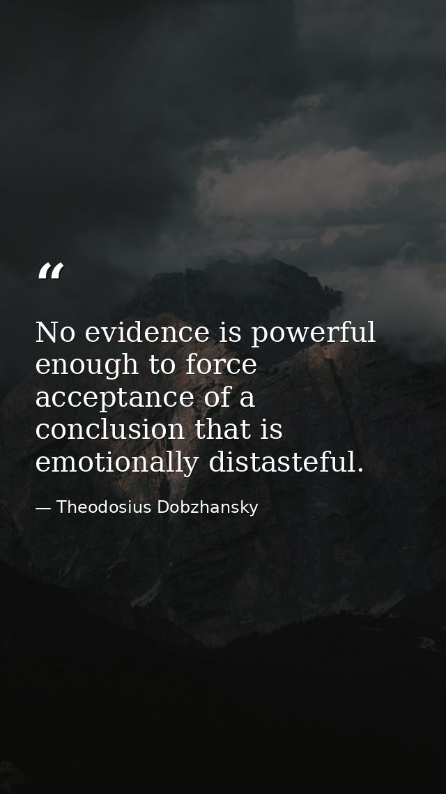 No evidence is powerful enough to force acceptance of a conclusion that is emotionally distasteful. — Theodosius Dobzhansky