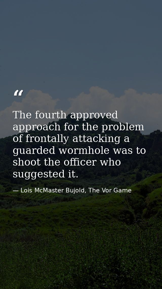 The fourth approved approach for the problem of frontally attacking a guarded wormhole was to shoot the officer who sugg — Lois McMaster Bujold, The Vor Game