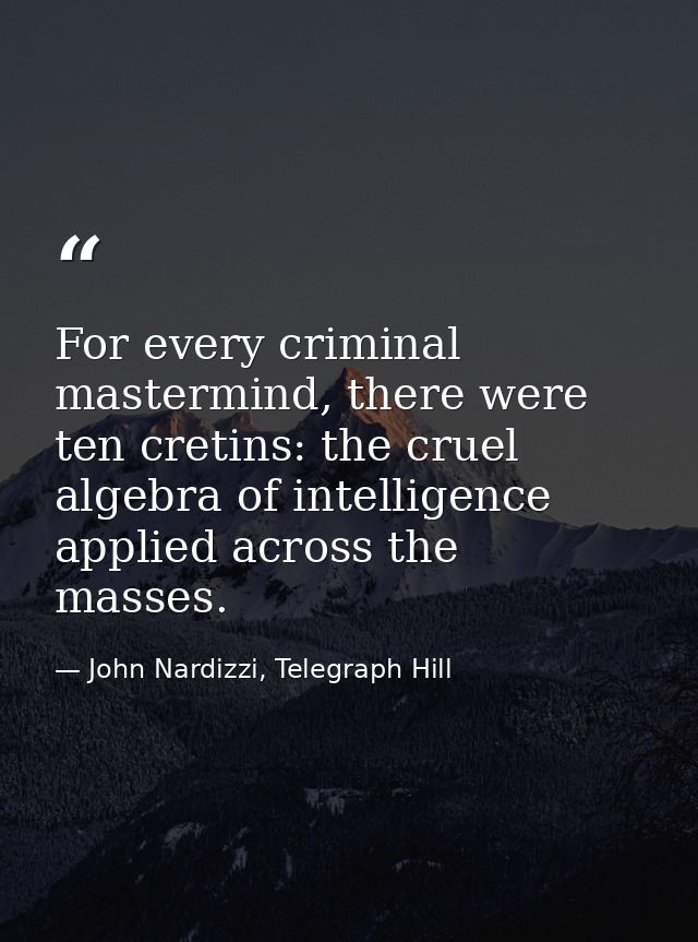 For every criminal mastermind, there were ten cretins: the cruel algebra of intelligence applied across the masses. — John Nardizzi, Telegraph Hill