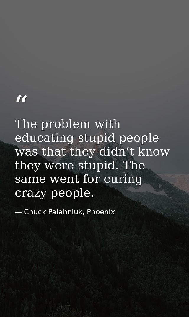 The problem with educating stupid people was that they didn’t know they were stupid. The same went for curing crazy peop — Chuck Palahniuk, Phoenix