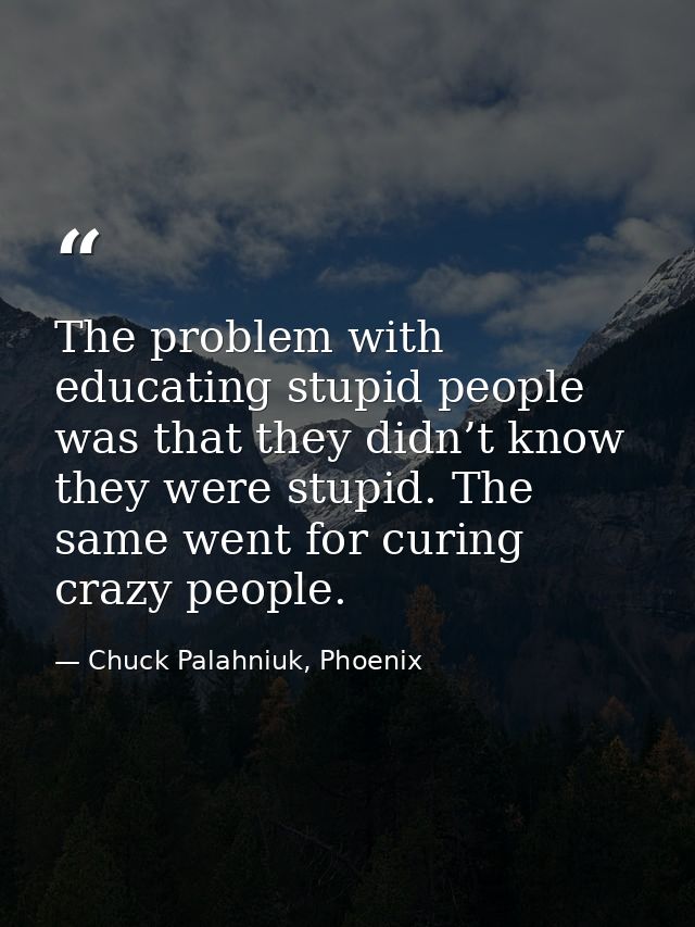 The problem with educating stupid people was that they didn’t know they were stupid. The same went for curing crazy peop — Chuck Palahniuk, Phoenix