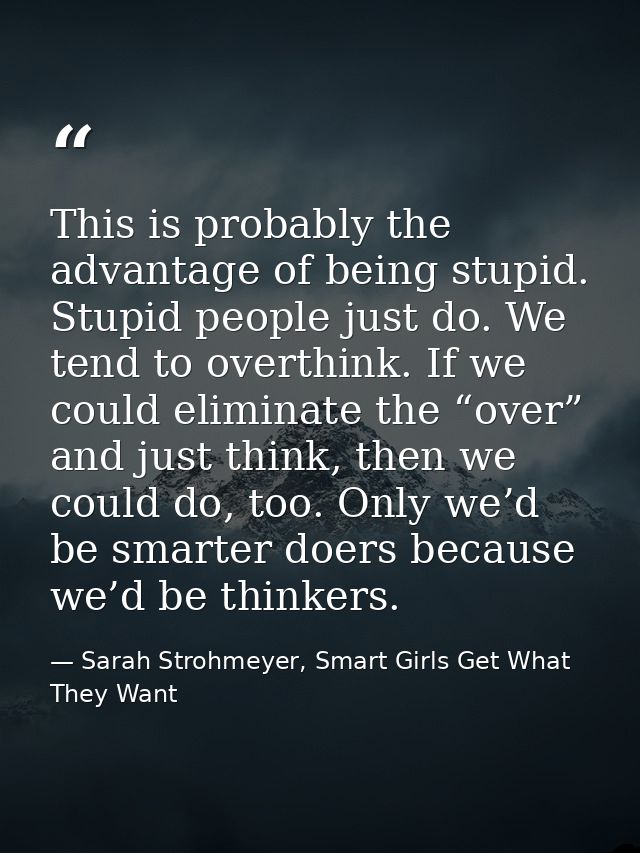 This is probably the advantage of being stupid. Stupid people just do. We tend to overthink. If we could eliminate the “ — Sarah Strohmeyer, Smart Girls Get What They Want