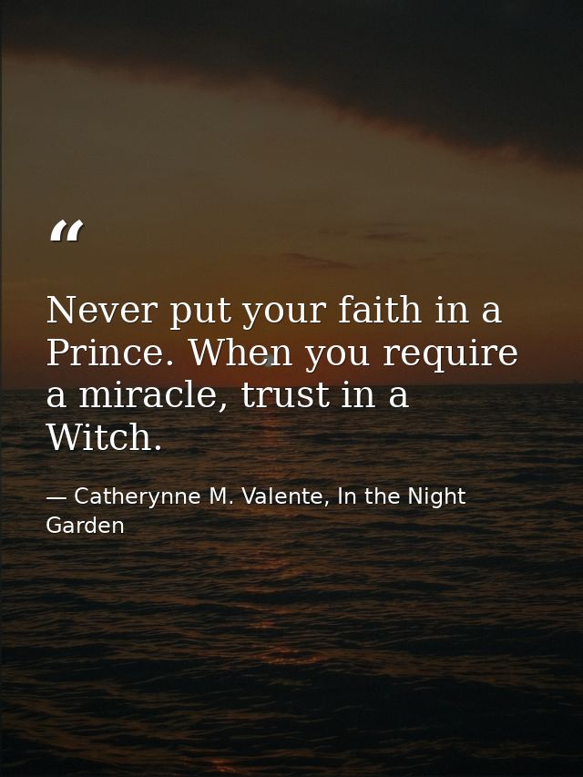 Never put your faith in a Prince. When you require a miracle, trust in a Witch. — Catherynne M. Valente, In the Night Garden