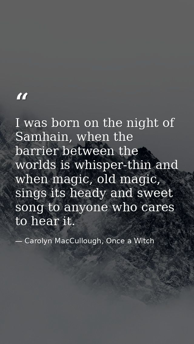 I was born on the night of Samhain, when the barrier between the worlds is whisper-thin and when magic, old magic, sings — Carolyn MacCullough, Once a Witch