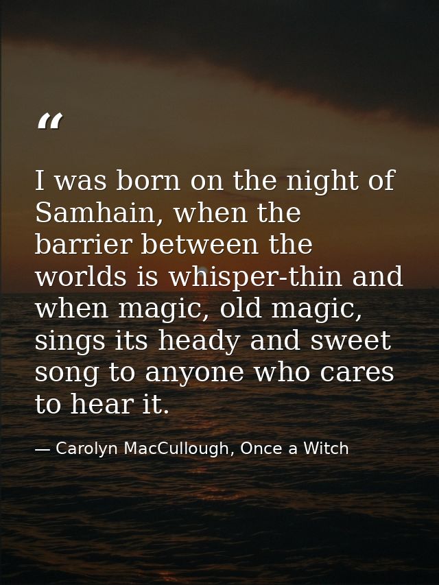 I was born on the night of Samhain, when the barrier between the worlds is whisper-thin and when magic, old magic, sings — Carolyn MacCullough, Once a Witch