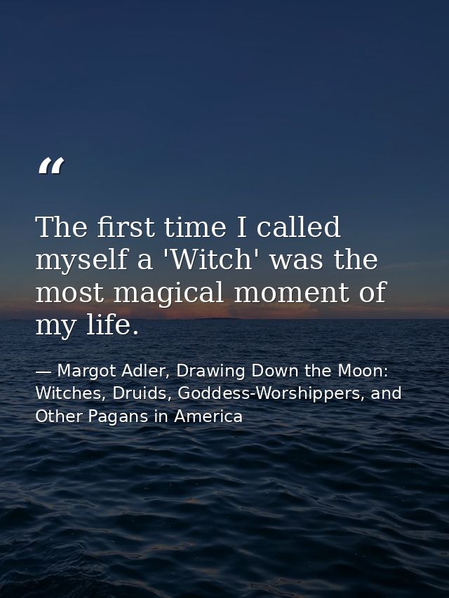The first time I called myself a 'Witch' was the most magical moment of my life. — Margot Adler, Drawing Down the Moon: Witches, Druids, Goddess-Worshippers, and Other Pagans in America